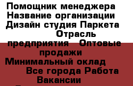 Помощник менеджера › Название организации ­ Дизайн студия Паркета DS 54 › Отрасль предприятия ­ Оптовые продажи › Минимальный оклад ­ 25 000 - Все города Работа » Вакансии   . Башкортостан респ.,Баймакский р-н